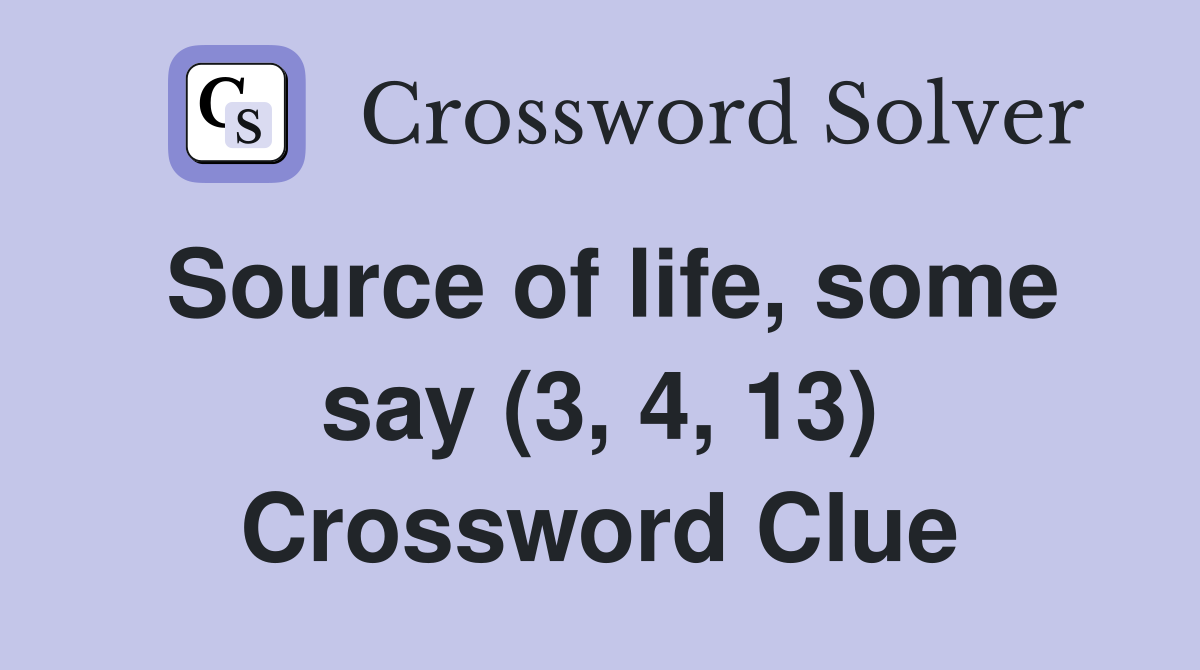 Source of life, some say (3, 4, 13) Crossword Clue