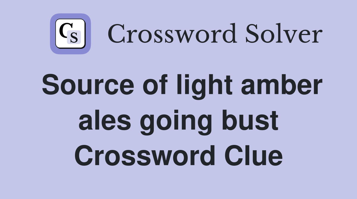 Source of light amber ales going bust Crossword Clue