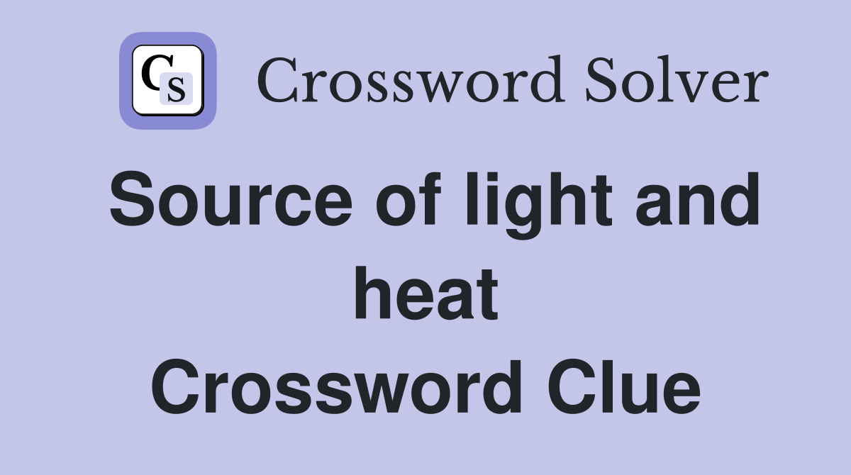 Source of light and heat Crossword Clue