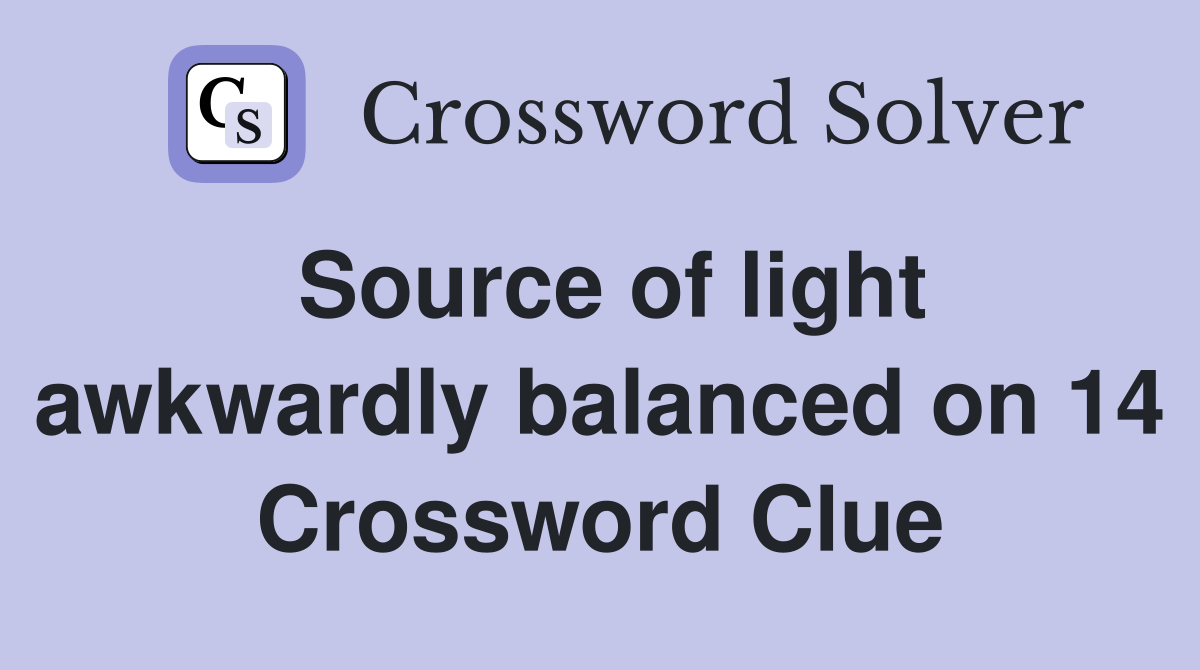 Source of light awkwardly balanced on 14 Crossword Clue