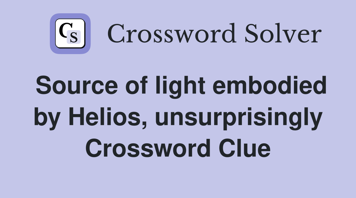 Source of light embodied by Helios, unsurprisingly Crossword Clue