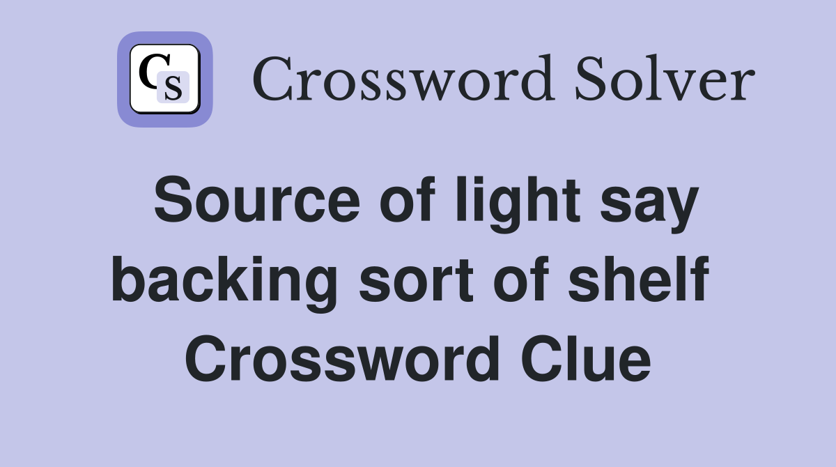 Source of light say backing sort of shelf  Crossword Clue