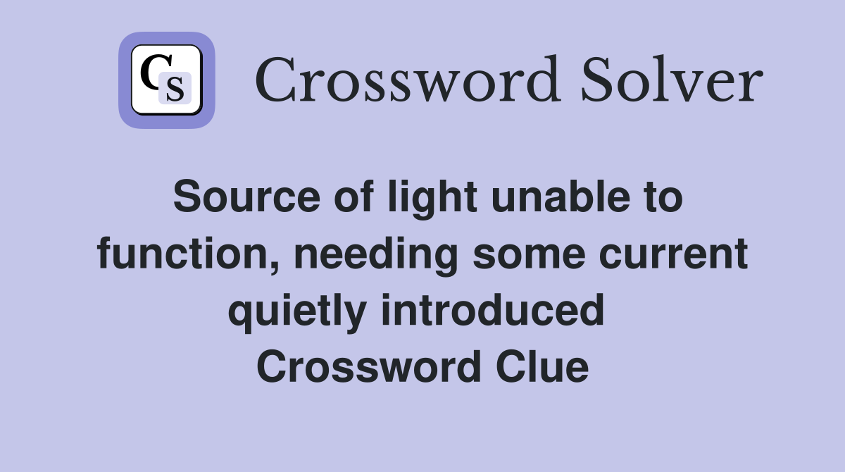 Source of light unable to function, needing some current quietly introduced  Crossword Clue