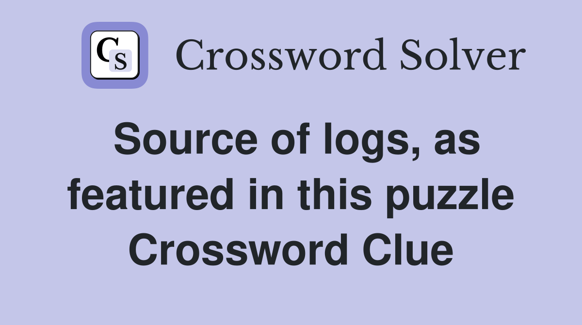 Source of logs, as featured in this puzzle Crossword Clue