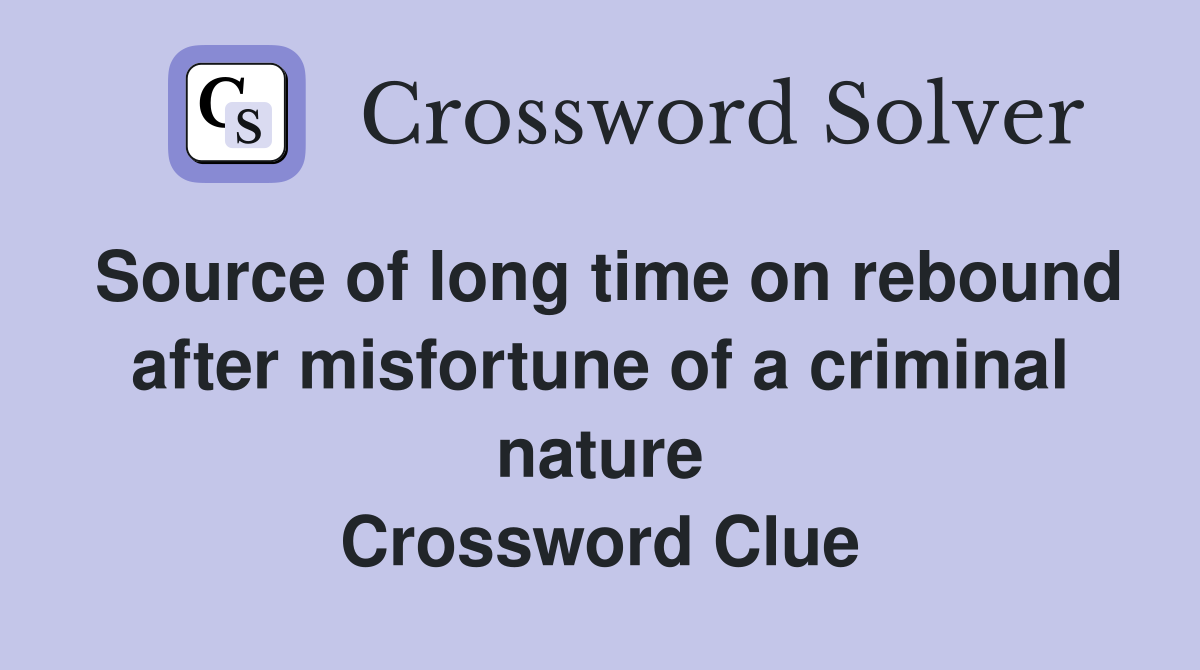Source of long time on rebound after misfortune of a criminal nature Crossword Clue