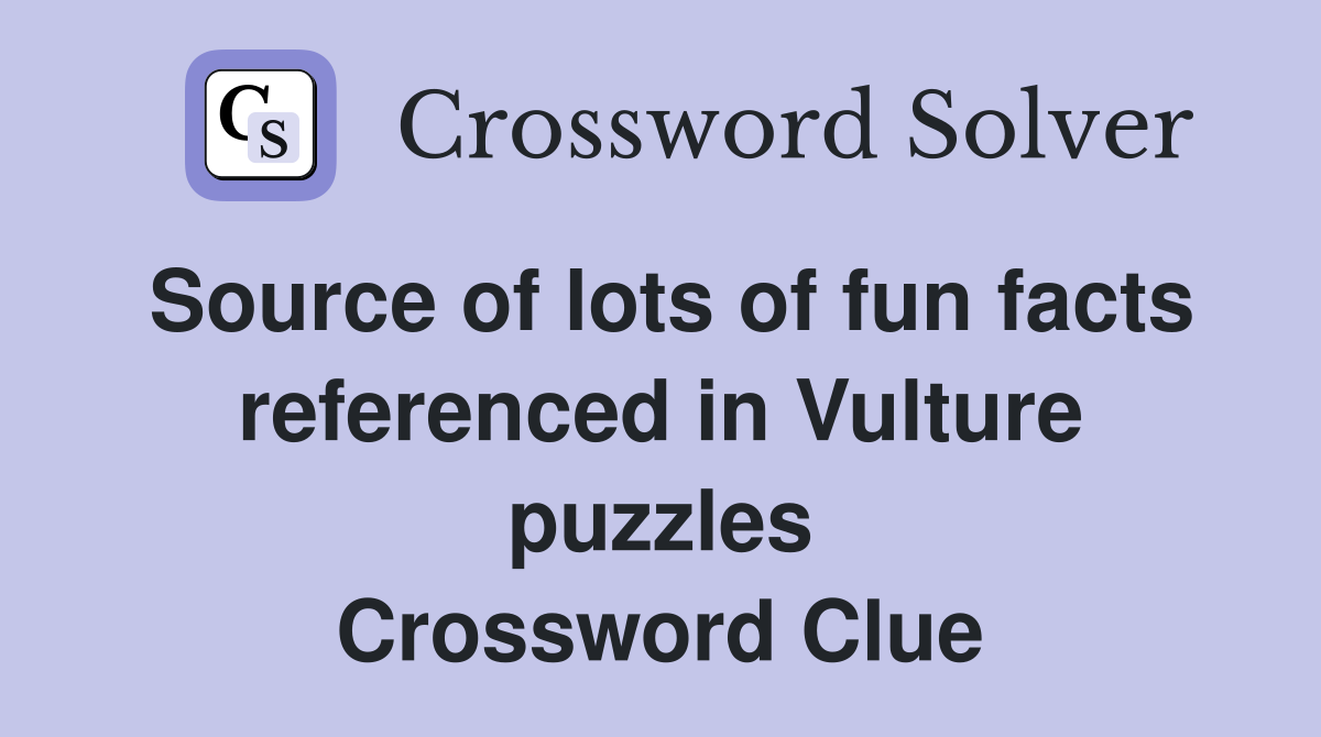 Source of lots of fun facts referenced in Vulture puzzles Crossword Clue