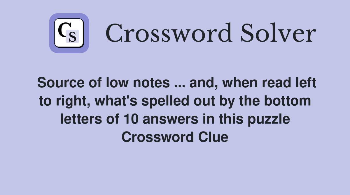 Source of low notes ... and, when read left to right, what's spelled out by the bottom letters of 10 answers in this puzzle Crossword Clue
