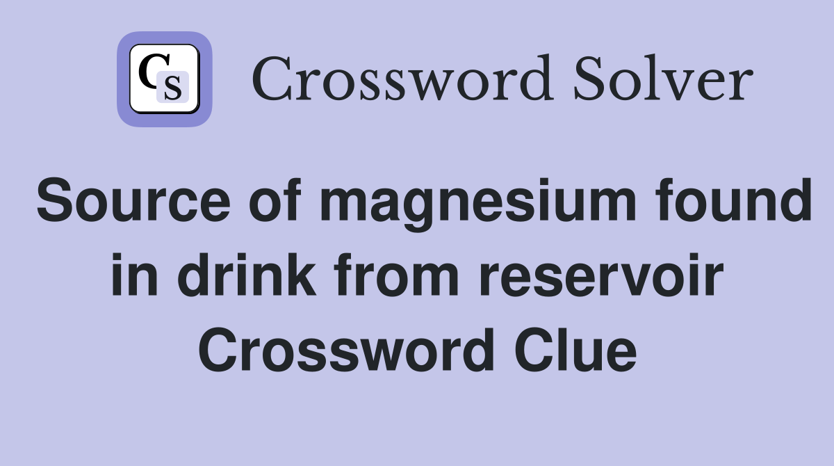 Source of magnesium found in drink from reservoir Crossword Clue