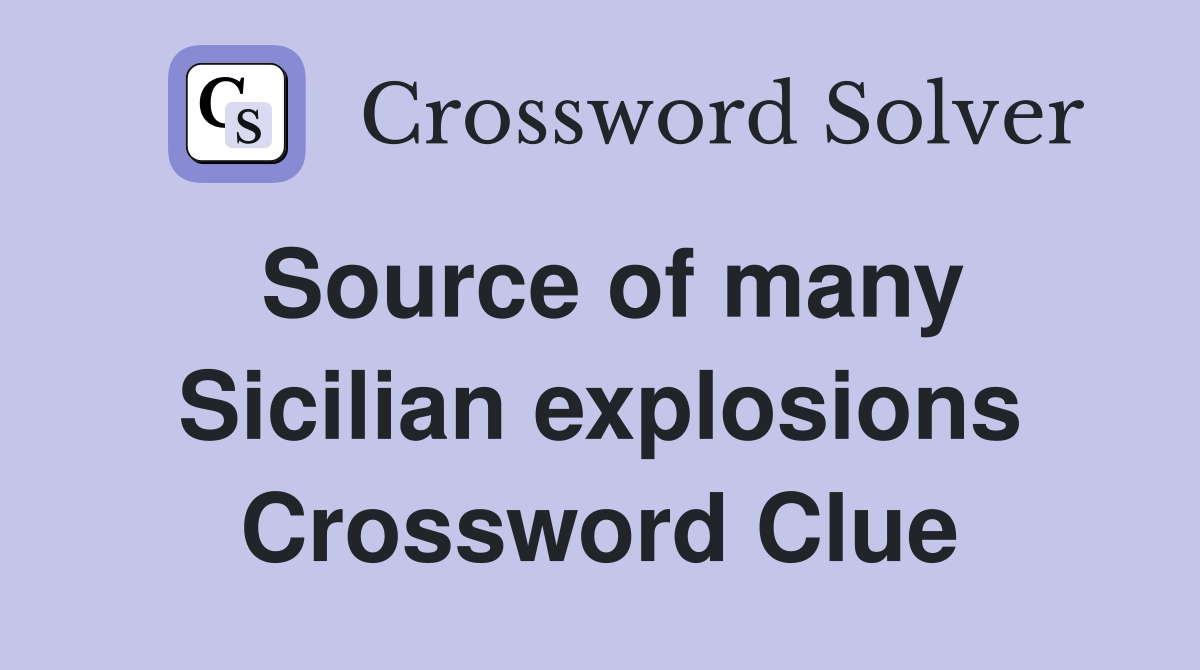 Source of many Sicilian explosions Crossword Clue