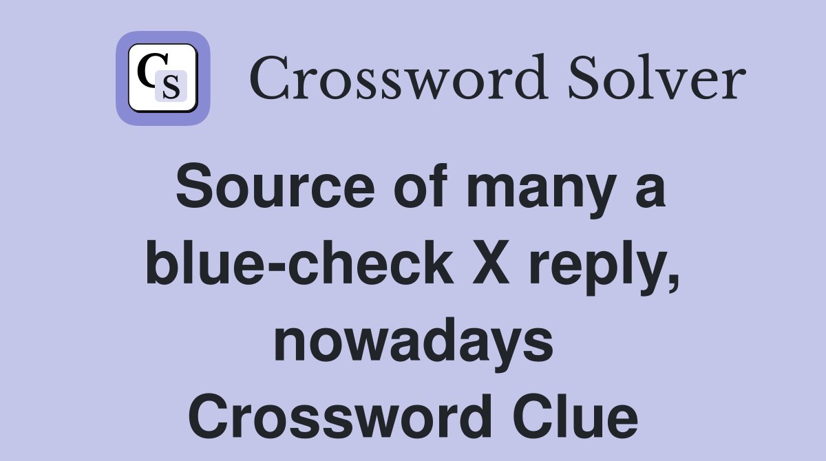 Source of many a blue-check X reply, nowadays Crossword Clue