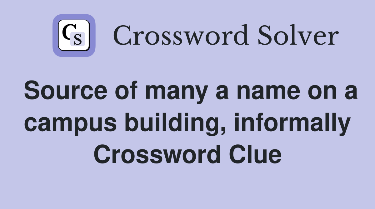 Source of many a name on a campus building, informally Crossword Clue