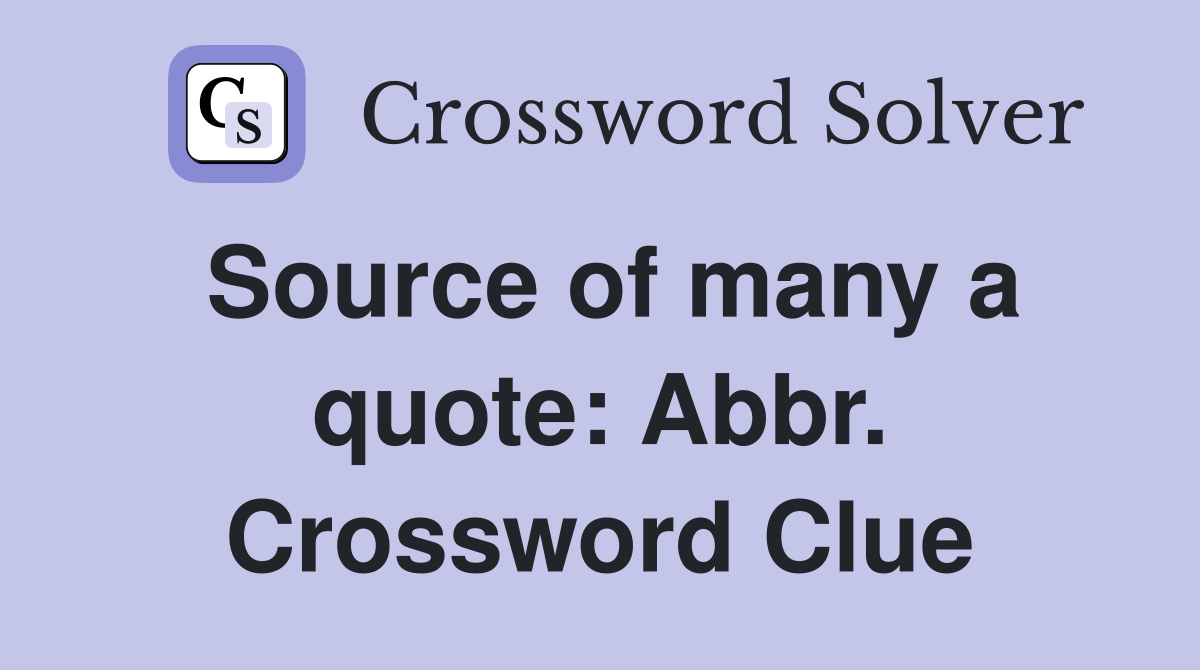 Source of many a quote: Abbr. Crossword Clue