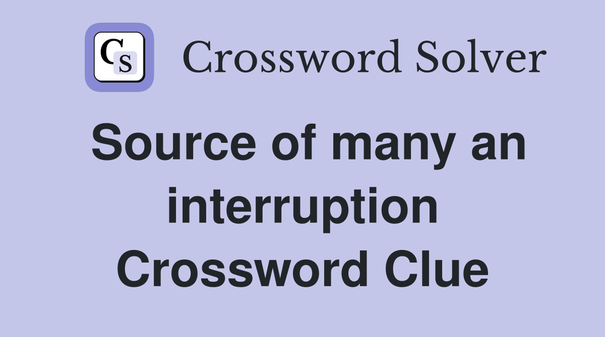 Source of many an interruption Crossword Clue