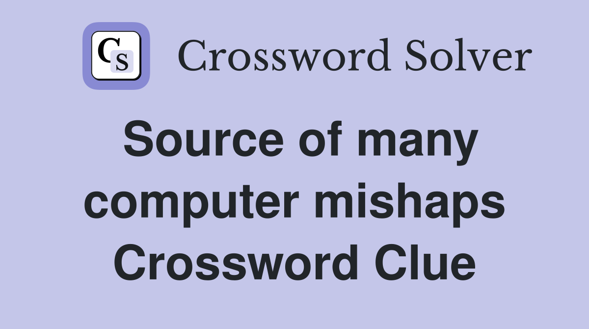 Source of many computer mishaps Crossword Clue