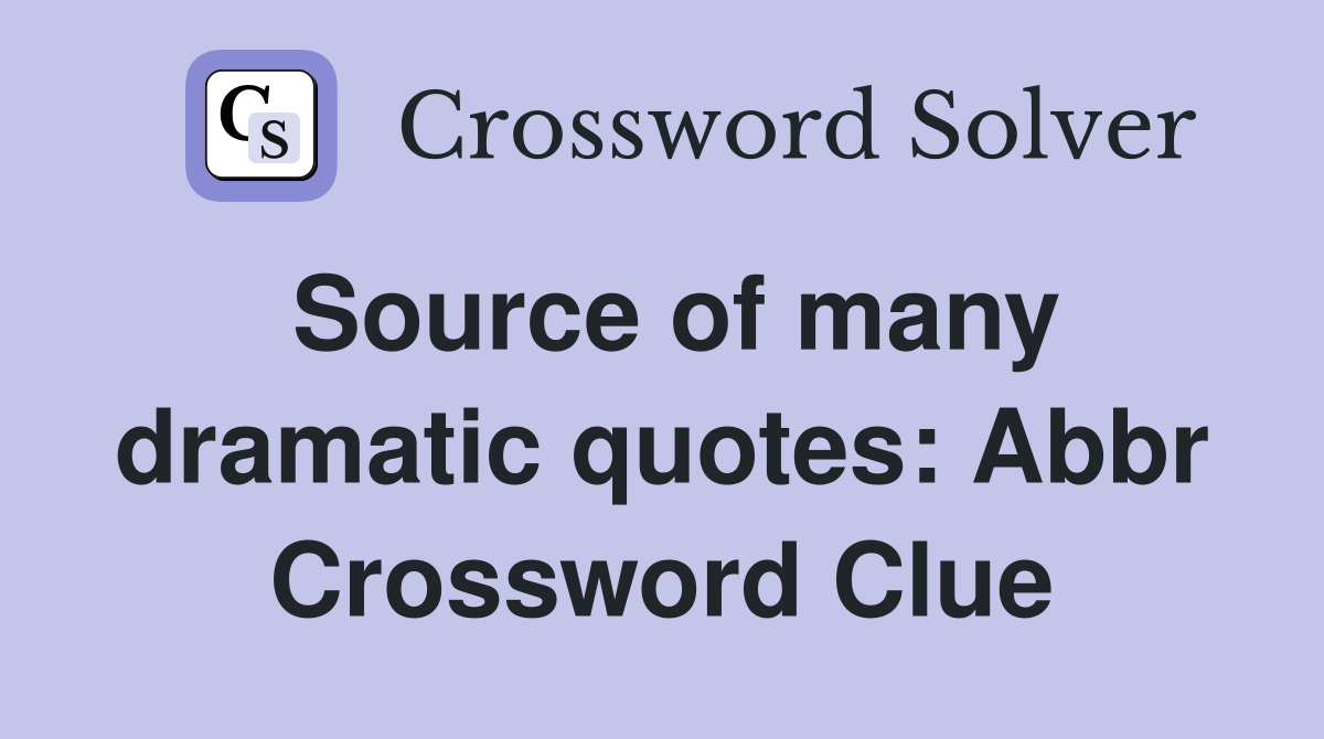 Source of many dramatic quotes: Abbr Crossword Clue