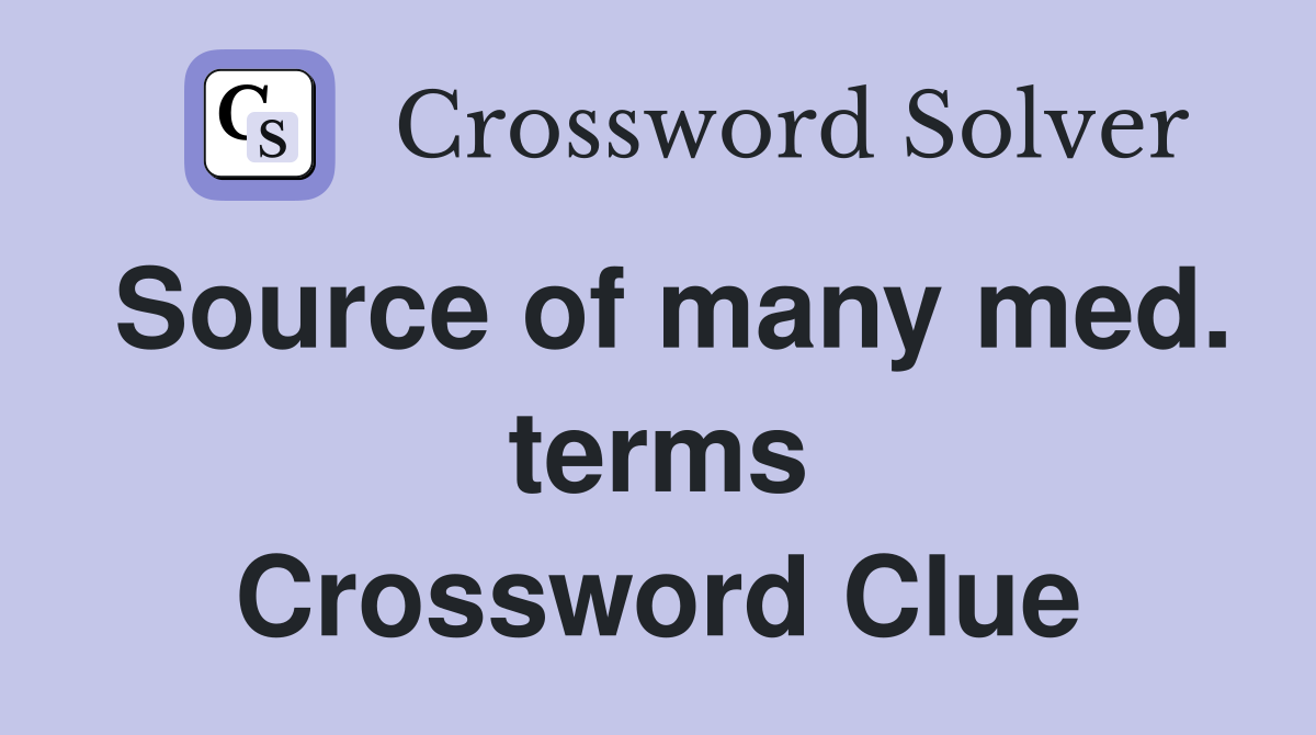 Source of many med. terms Crossword Clue