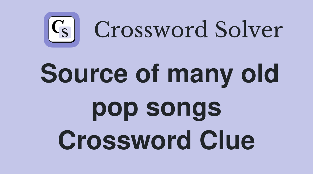 Source of many old pop songs Crossword Clue