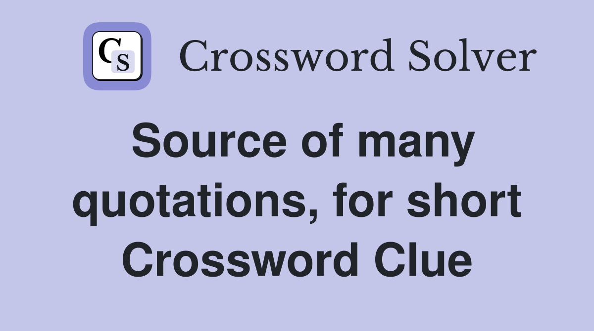 Source of many quotations, for short Crossword Clue