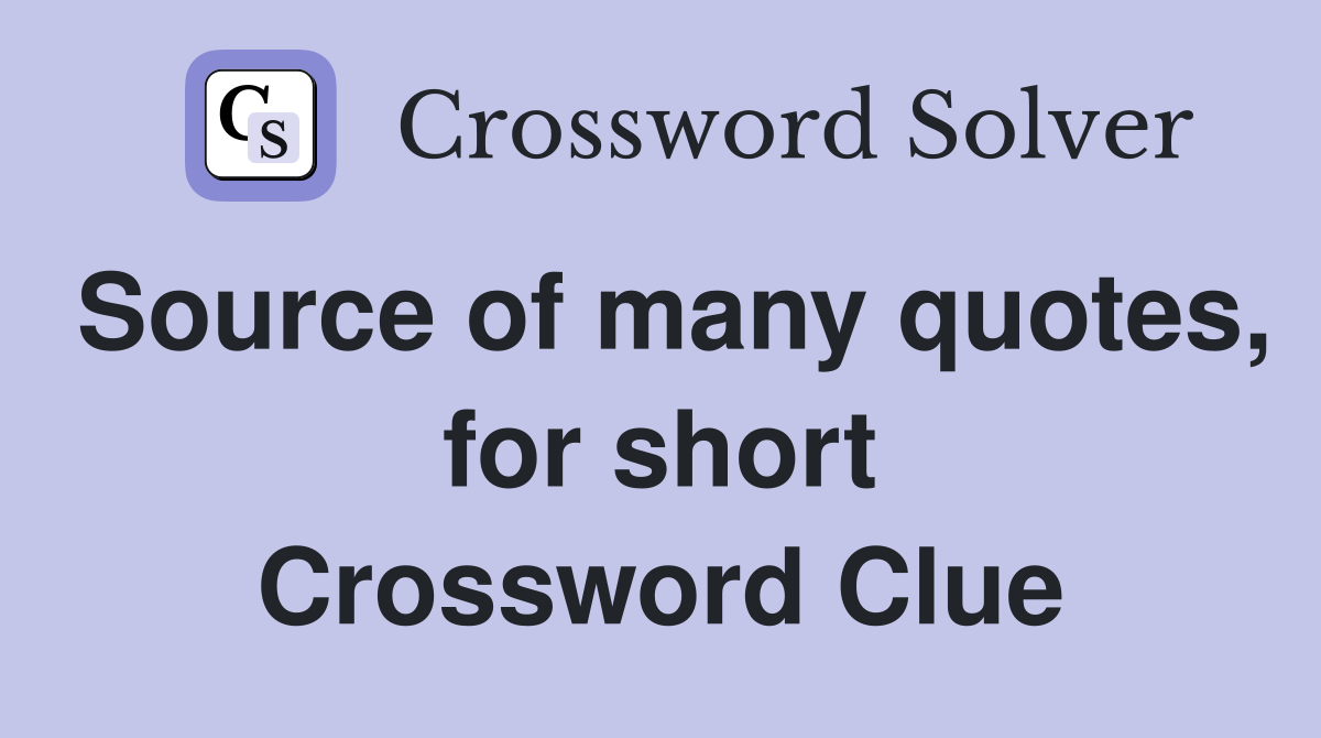 Source of many quotes, for short Crossword Clue