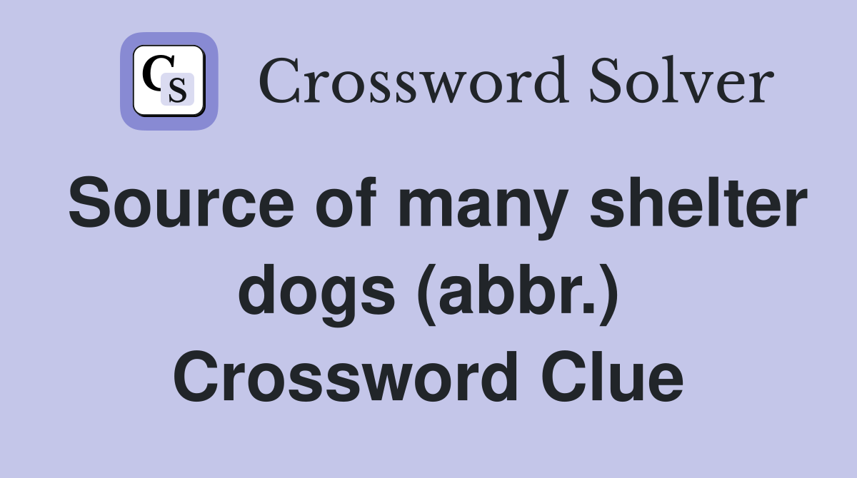 Source of many shelter dogs (abbr.) Crossword Clue
