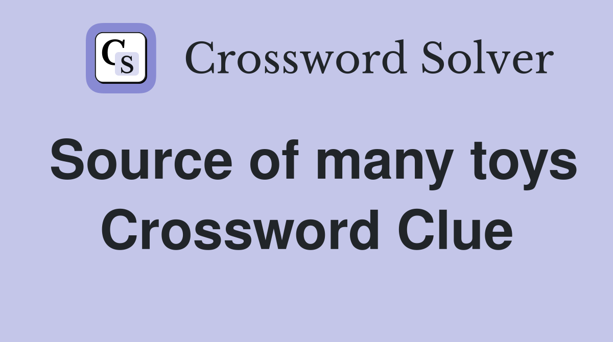 Source of many toys Crossword Clue