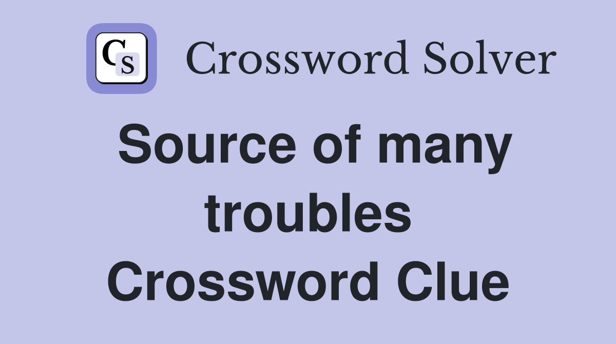 Source of many troubles Crossword Clue