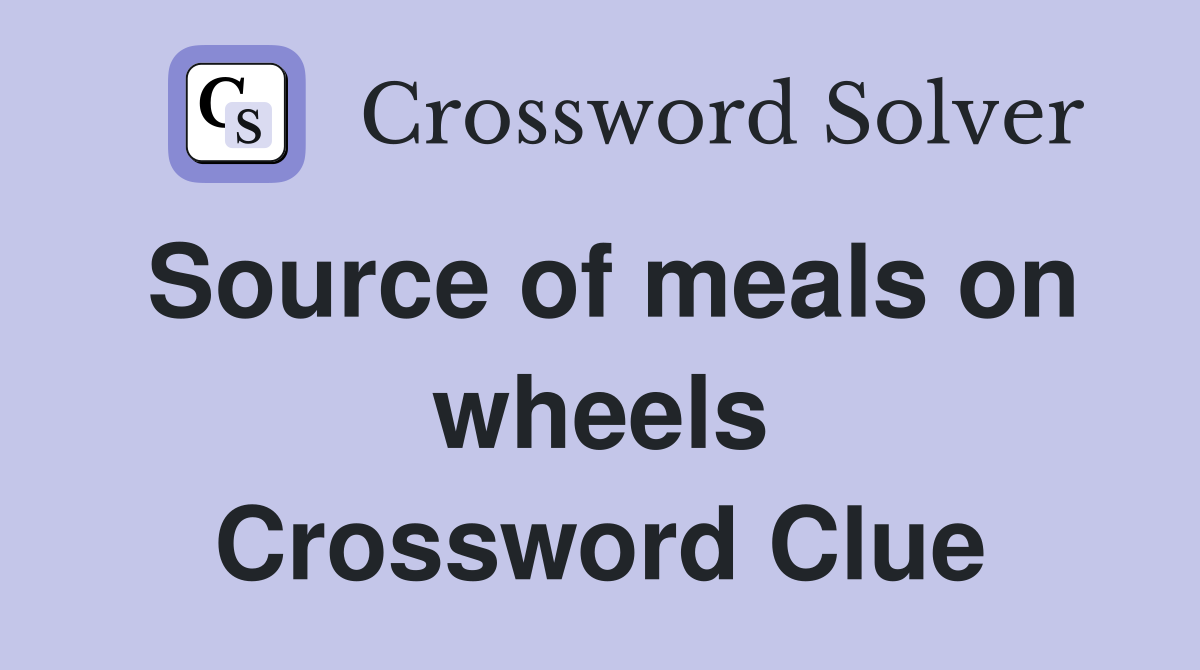 Source of meals on wheels Crossword Clue