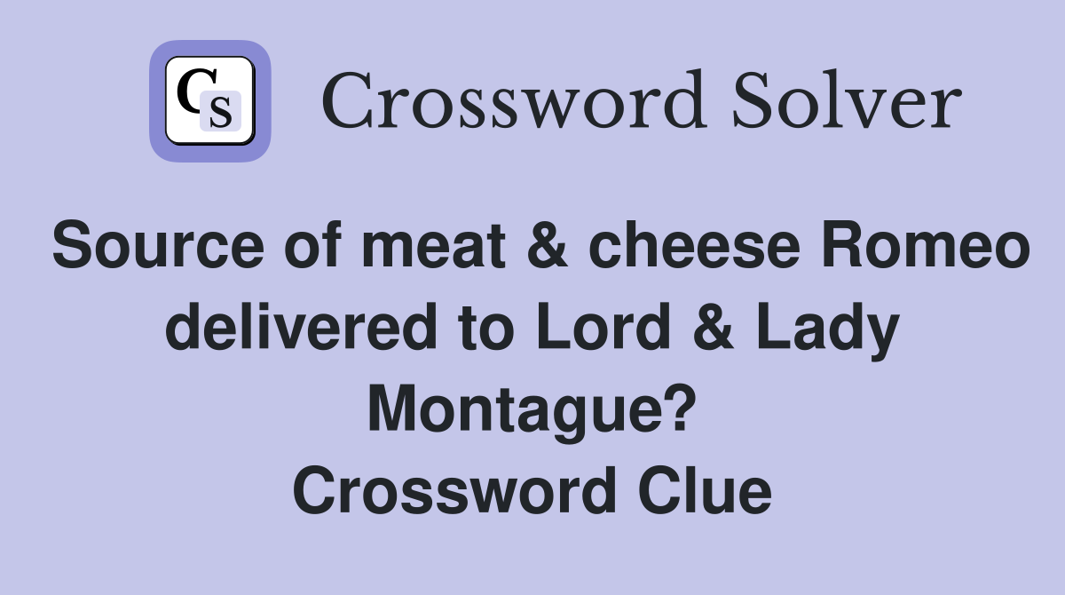 Source of meat & cheese Romeo delivered to Lord & Lady Montague? Crossword Clue