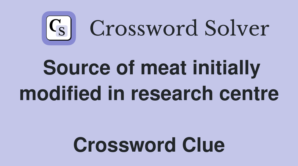 Source of meat initially modified in research centre  Crossword Clue