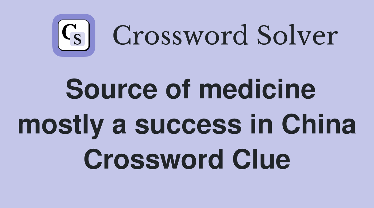 Source of medicine mostly a success in China Crossword Clue
