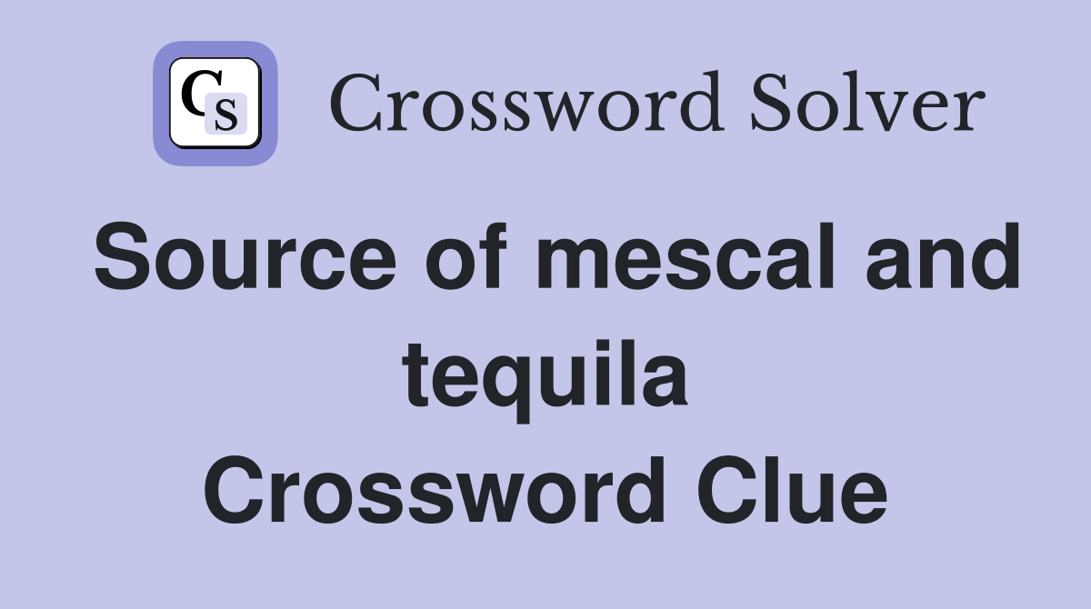 Source of mescal and tequila Crossword Clue