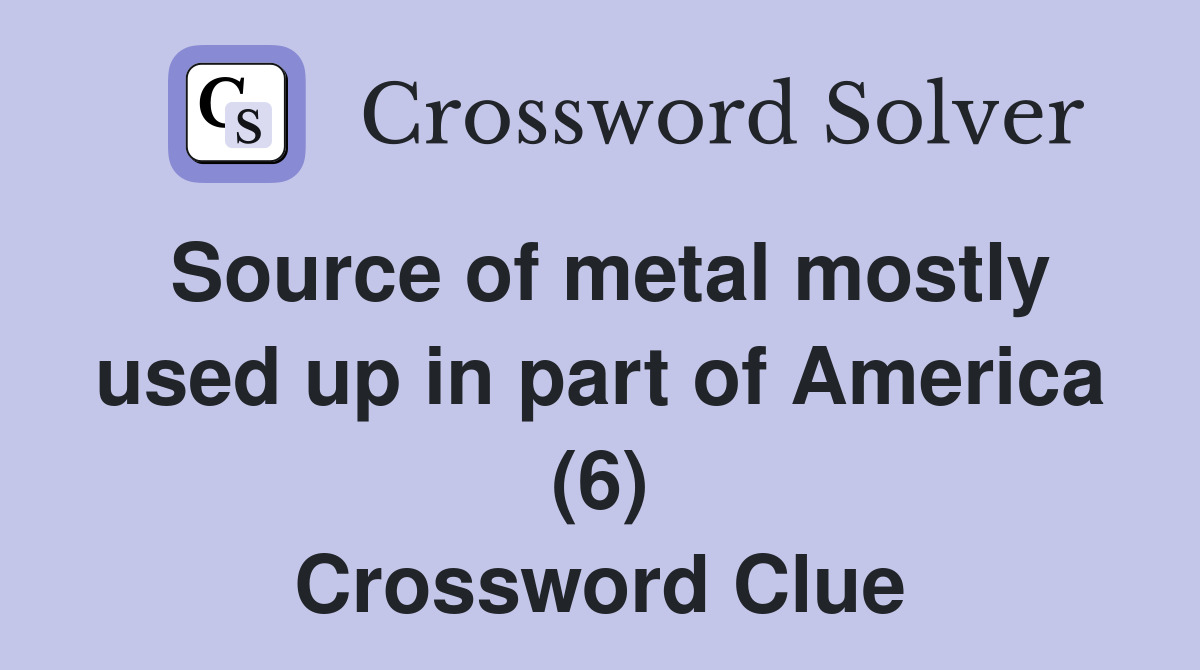 Source of metal mostly used up in part of America (6) Crossword Clue