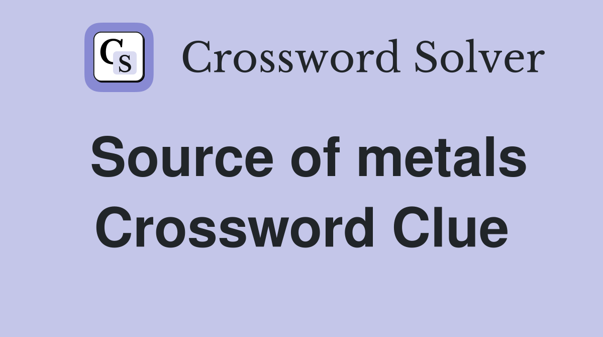 Source of metals Crossword Clue