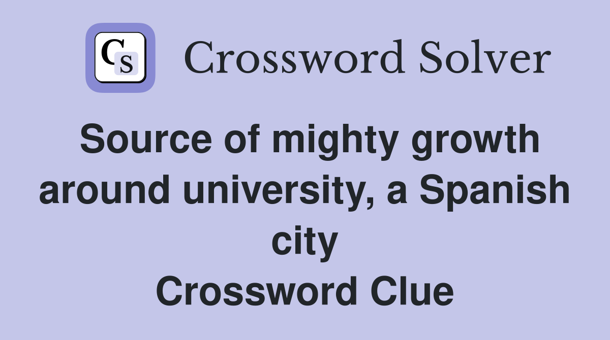 Source of mighty growth around university, a Spanish city Crossword Clue