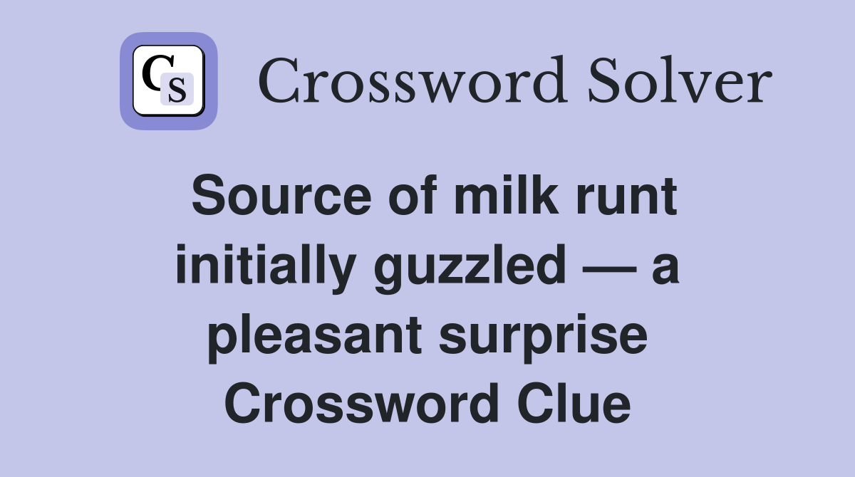 Source of milk runt initially guzzled — a pleasant surprise Crossword Clue