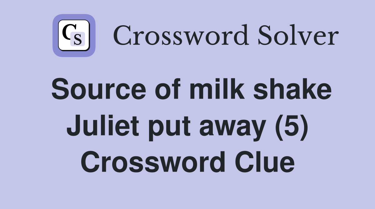 Source of milk shake Juliet put away (5) Crossword Clue