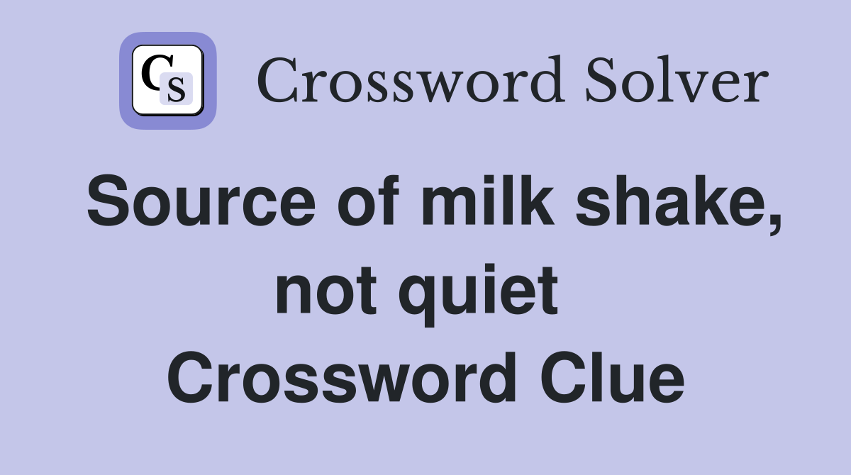 Source of milk shake, not quiet  Crossword Clue