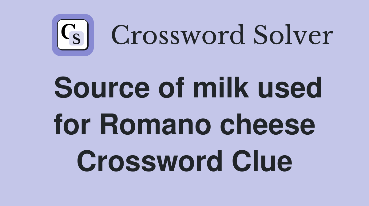 Source of milk used for Romano cheese Crossword Clue
