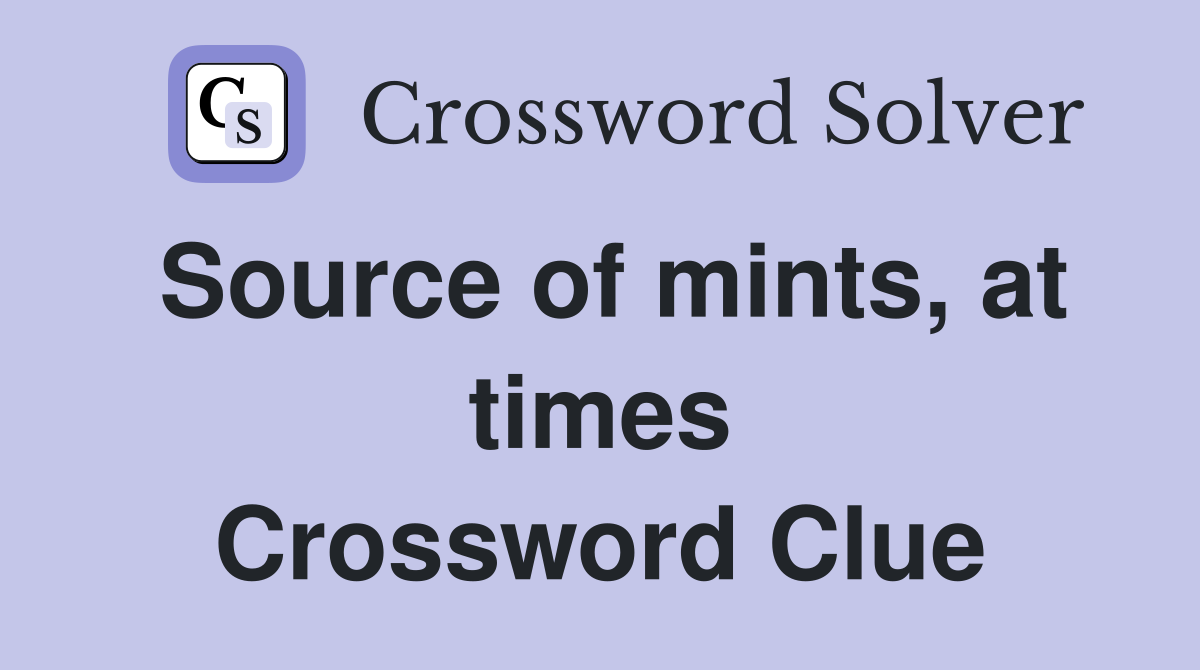 Source of mints, at times Crossword Clue