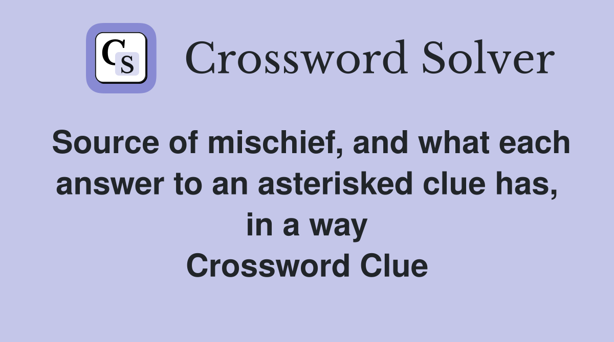 Source of mischief, and what each answer to an asterisked clue has, in a way Crossword Clue