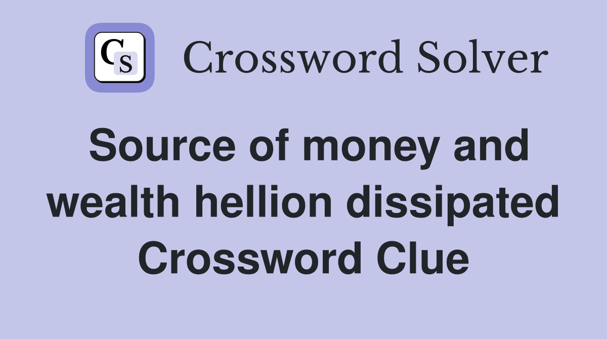 Source of money and wealth hellion dissipated Crossword Clue