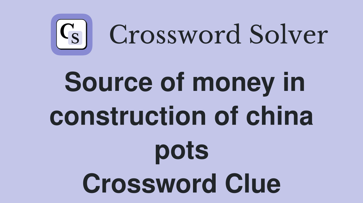 Source of money in construction of china pots Crossword Clue