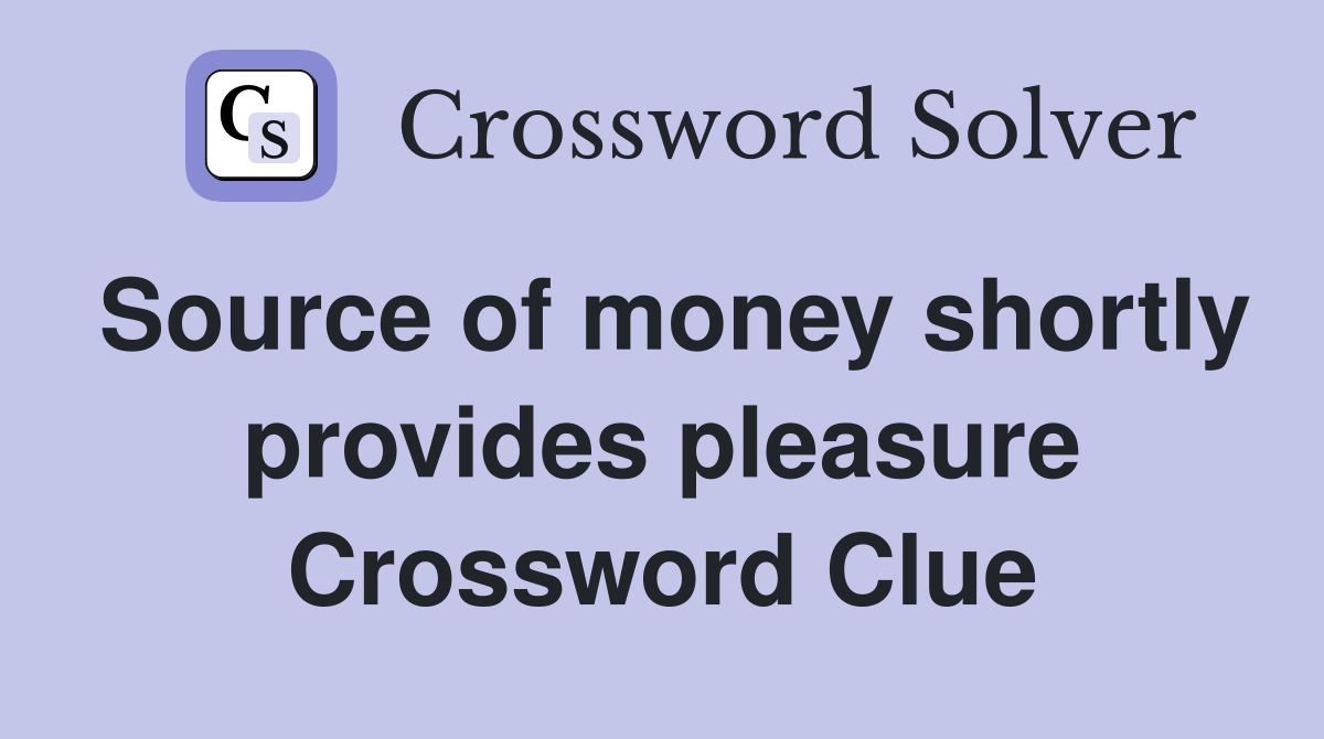 Source of money shortly provides pleasure Crossword Clue