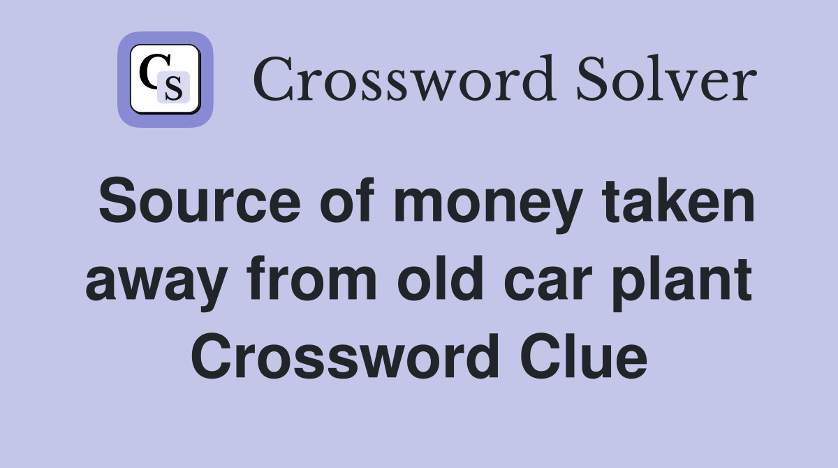 Source of money taken away from old car plant Crossword Clue