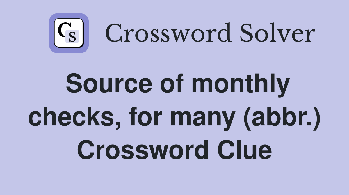 Source of monthly checks, for many (abbr.) Crossword Clue