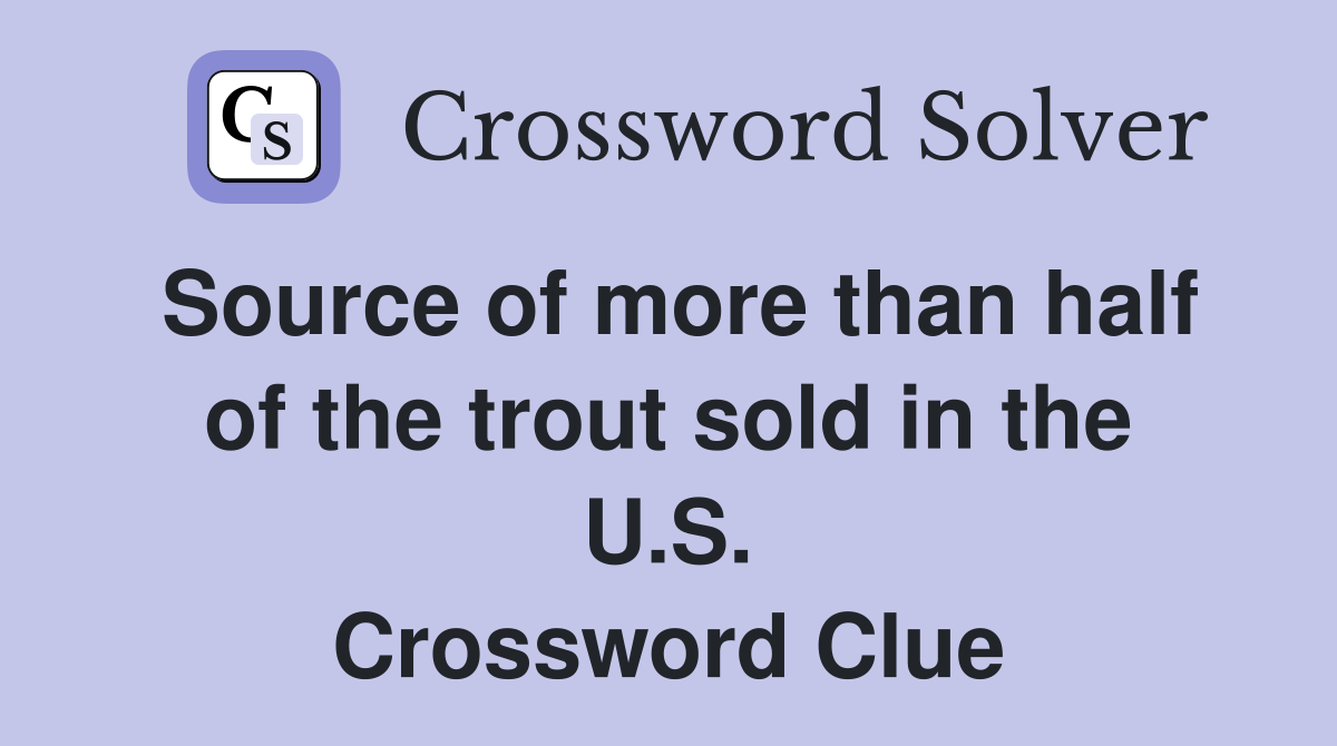 Source of more than half of the trout sold in the U.S. Crossword Clue