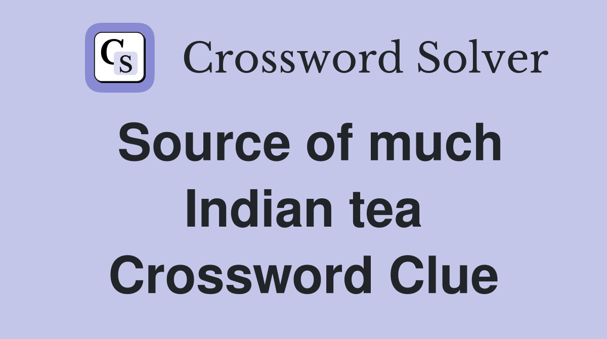 Source of much Indian tea Crossword Clue