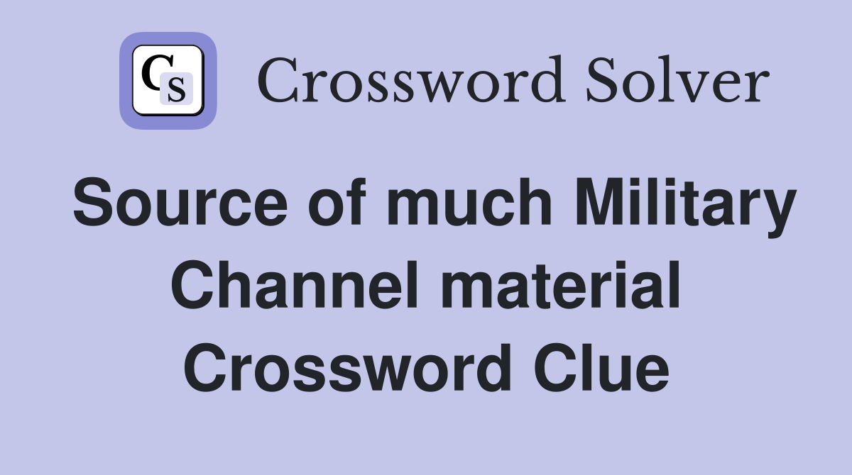 Source of much Military Channel material Crossword Clue