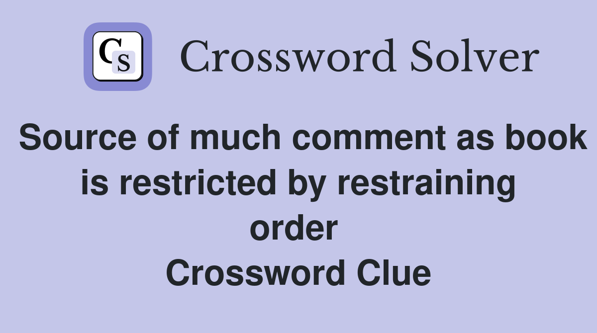 Source of much comment as book is restricted by restraining order  Crossword Clue