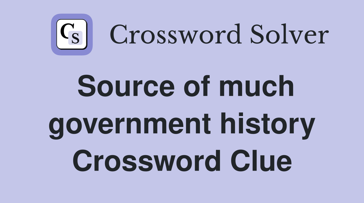 Source of much government history Crossword Clue